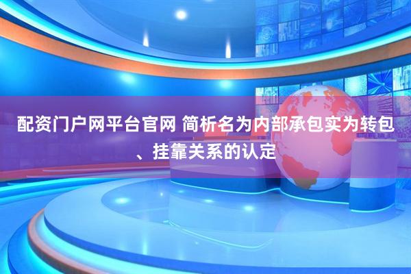 配资门户网平台官网 简析名为内部承包实为转包、挂靠关系的认定