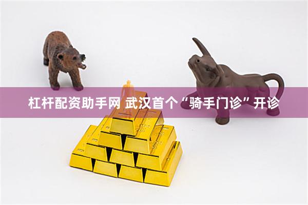 杠杆配资助手网 武汉首个“骑手门诊”开诊