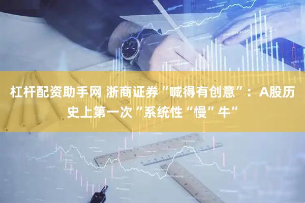 杠杆配资助手网 浙商证券“喊得有创意”：A股历史上第一次“系统性“慢”牛”
