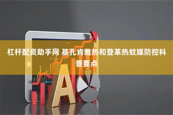 杠杆配资助手网 基孔肯雅热和登革热蚊媒防控科普要点