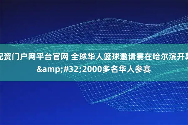 配资门户网平台官网 全球华人篮球邀请赛在哈尔滨开幕&#32;2000多名华人参赛