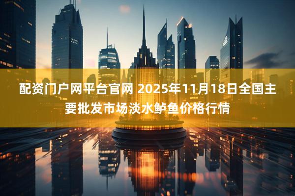 配资门户网平台官网 2025年11月18日全国主要批发市场淡水鲈鱼价格行情