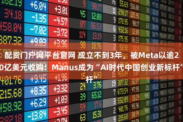 配资门户网平台官网 成立不到3年,被Meta以逾20亿美元收购!Manus成为“AI时代中国创业新标杆”