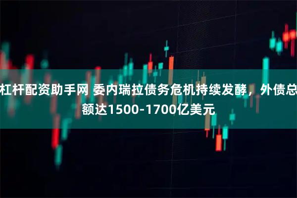 杠杆配资助手网 委内瑞拉债务危机持续发酵,外债总额达1500-1700亿美元