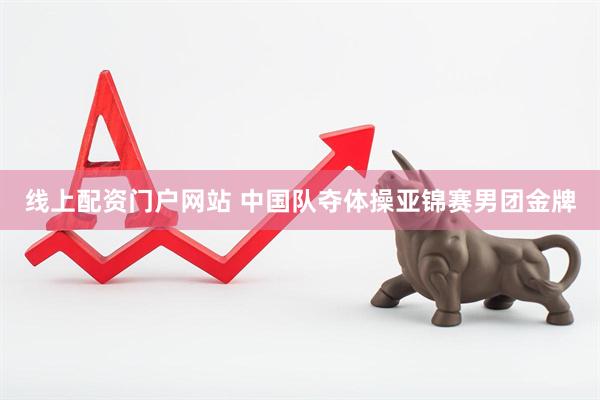 线上配资门户网站 中国队夺体操亚锦赛男团金牌